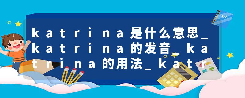 katrina是什么意思_katrina的发音_katrina的用法_katrina怎么记_katrina翻译