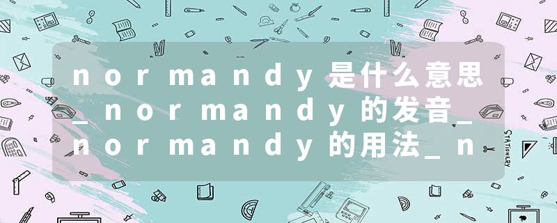 normandy是什么意思_normandy的发音_normandy的用法_normandy怎么记_normandy翻译