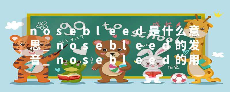 nosebleed是什么意思_nosebleed的发音_nosebleed的用法_nosebleed怎么记_nosebleed翻译
