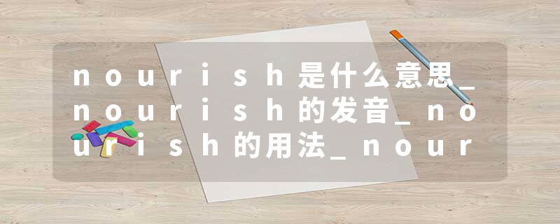 nourish是什么意思_nourish的发音_nourish的用法_nourish怎么记_nourish翻译