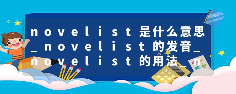 novelist是什么意思_novelist的发音_novelist的用法_novelist怎么记_novelist翻译