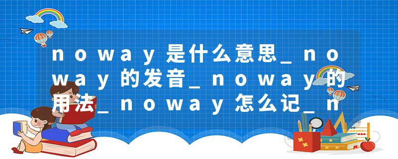 noway是什么意思_noway的发音_noway的用法_noway怎么记_noway翻译