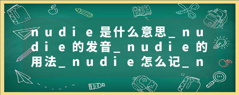 nudie是什么意思_nudie的发音_nudie的用法_nudie怎么记_nudie翻译