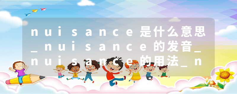 nuisance是什么意思_nuisance的发音_nuisance的用法_nuisance怎么记_nuisance翻译