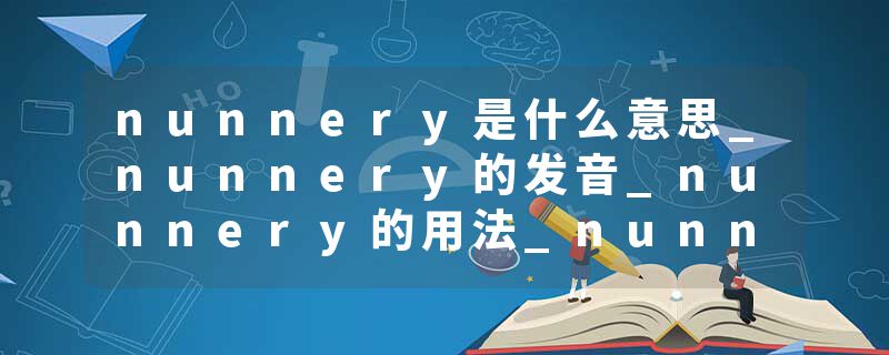 nunnery是什么意思_nunnery的发音_nunnery的用法_nunnery怎么记_nunnery翻译