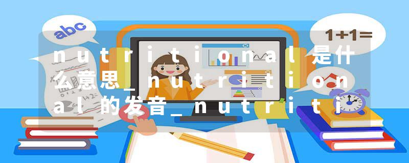 nutritional是什么意思_nutritional的发音_nutritional的用法_nutritional怎么记_nutritional翻译