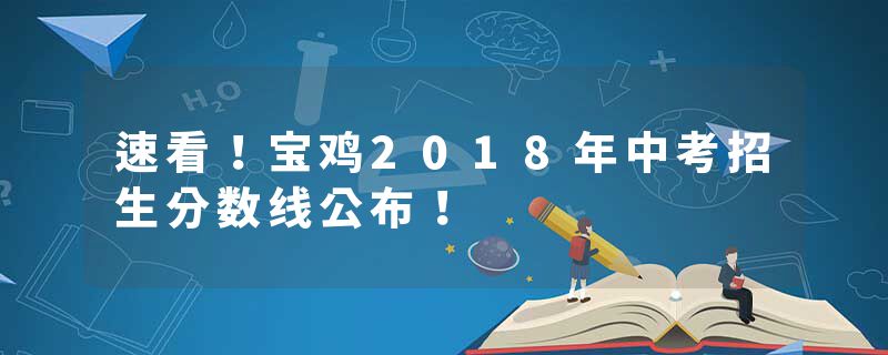 速看！宝鸡2018年中考招生分数线公布！