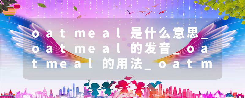 oatmeal是什么意思_oatmeal的发音_oatmeal的用法_oatmeal怎么记_oatmeal翻译