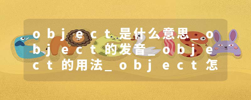 object是什么意思_object的发音_object的用法_object怎么记_object翻译
