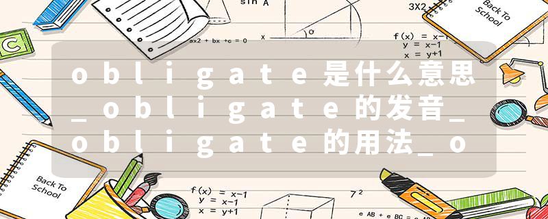 obligate是什么意思_obligate的发音_obligate的用法_obligate怎么记_obligate翻译