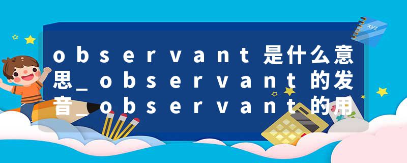 observant是什么意思_observant的发音_observant的用法_observant怎么记_observant翻译