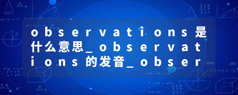 observations是什么意思_observations的发音_observations的用法_observations怎么记_observations翻译