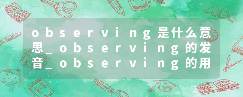 observing是什么意思_observing的发音_observing的用法_observing怎么记_observing翻译