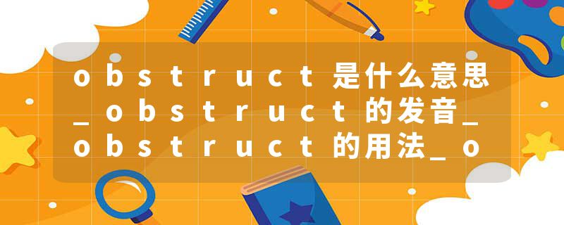 obstruct是什么意思_obstruct的发音_obstruct的用法_obstruct怎么记_obstruct翻译