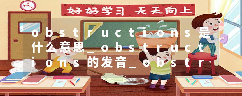 obstructions是什么意思_obstructions的发音_obstructions的用法_obstructions怎么记_obstructions翻译
