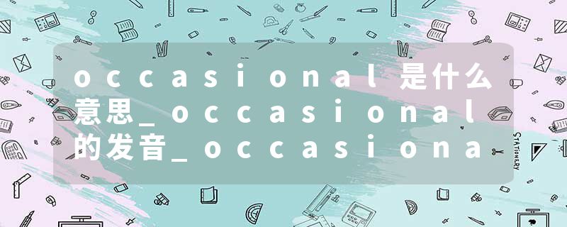 occasional是什么意思_occasional的发音_occasional的用法_occasional怎么记_occasional翻译