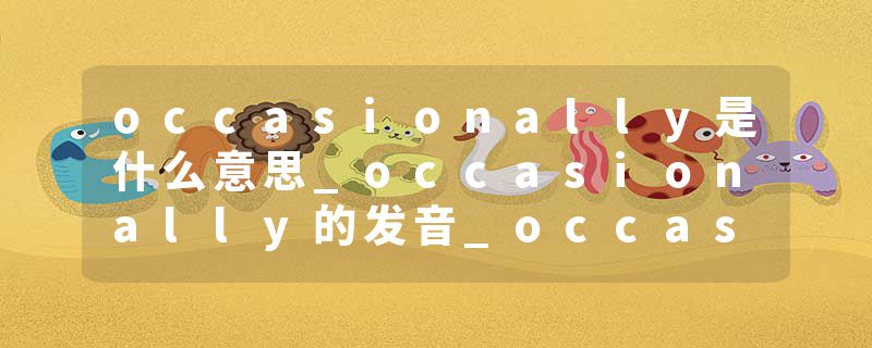 occasionally是什么意思_occasionally的发音_occasionally的用法_occasionally怎么记_occasionally翻译