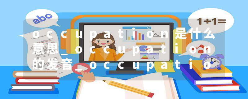 occupation是什么意思_occupation的发音_occupation的用法_occupation怎么记_occupation翻译