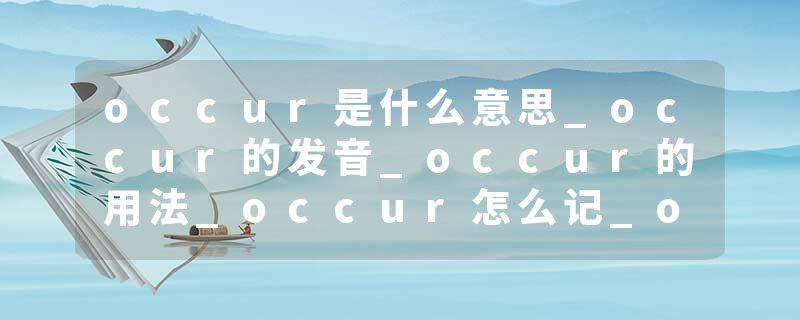 occur是什么意思_occur的发音_occur的用法_occur怎么记_occur翻译