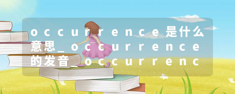 occurrence是什么意思_occurrence的发音_occurrence的用法_occurrence怎么记_occurrence翻译