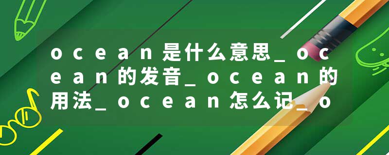 ocean是什么意思_ocean的发音_ocean的用法_ocean怎么记_ocean翻译