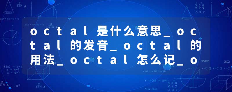 octal是什么意思_octal的发音_octal的用法_octal怎么记_octal翻译