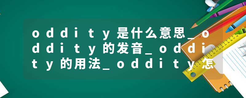 oddity是什么意思_oddity的发音_oddity的用法_oddity怎么记_oddity翻译