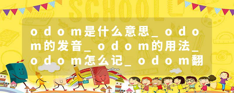 odom是什么意思_odom的发音_odom的用法_odom怎么记_odom翻译