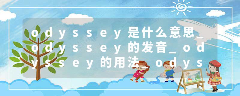 odyssey是什么意思_odyssey的发音_odyssey的用法_odyssey怎么记_odyssey翻译