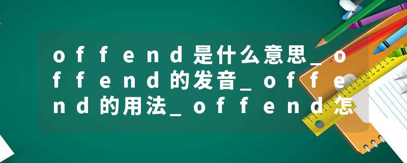 offend是什么意思_offend的发音_offend的用法_offend怎么记_offend翻译