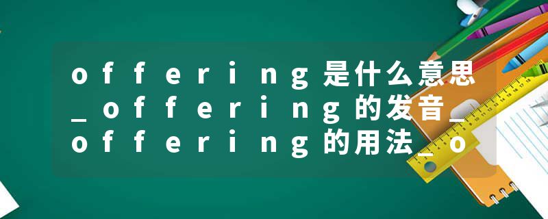 offering是什么意思_offering的发音_offering的用法_offering怎么记_offering翻译