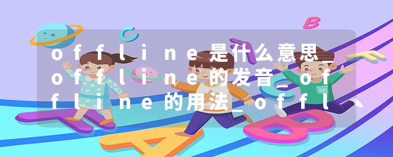 offline是什么意思_offline的发音_offline的用法_offline怎么记_offline翻译