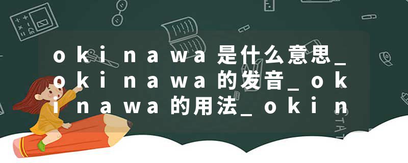 okinawa是什么意思_okinawa的发音_okinawa的用法_okinawa怎么记_okinawa翻译