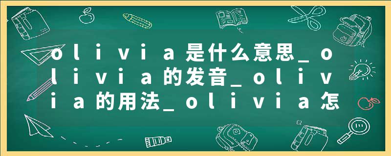 olivia是什么意思_olivia的发音_olivia的用法_olivia怎么记_olivia翻译