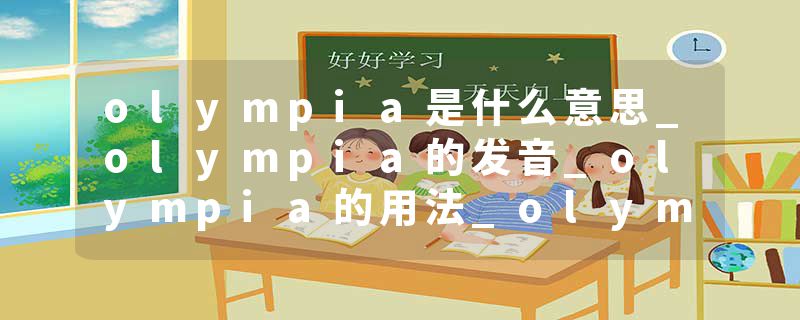 olympia是什么意思_olympia的发音_olympia的用法_olympia怎么记_olympia翻译
