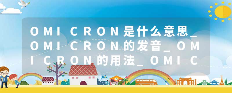 OMICRON是什么意思_OMICRON的发音_OMICRON的用法_OMICRON怎么记_OMICRON翻译