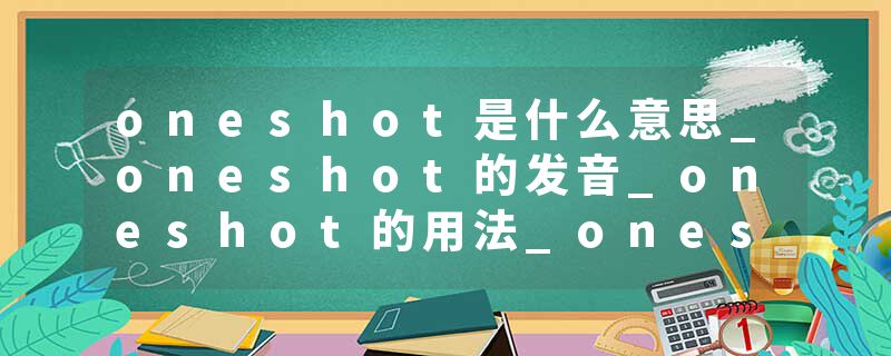 oneshot是什么意思_oneshot的发音_oneshot的用法_oneshot怎么记_oneshot翻译
