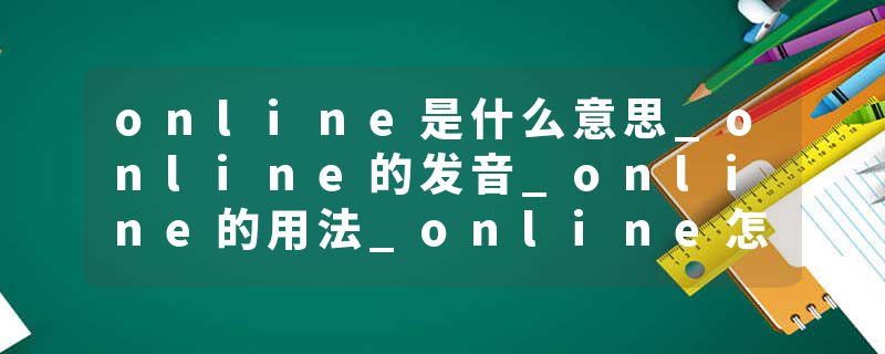 online是什么意思_online的发音_online的用法_online怎么记_online翻译