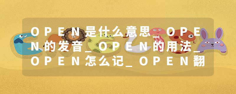 OPEN是什么意思_OPEN的发音_OPEN的用法_OPEN怎么记_OPEN翻译