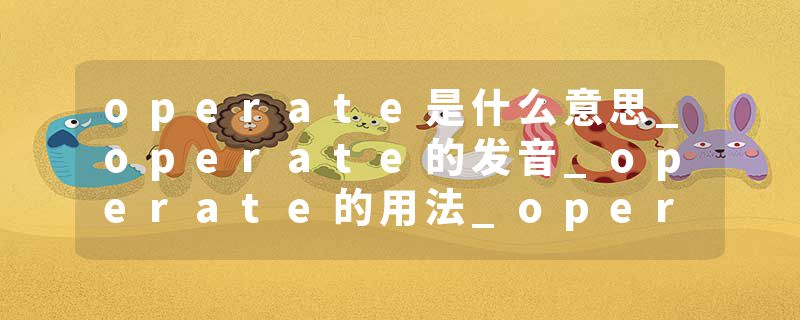 operate是什么意思_operate的发音_operate的用法_operate怎么记_operate翻译
