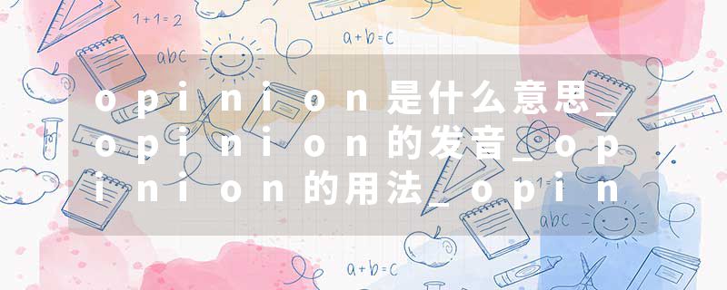opinion是什么意思_opinion的发音_opinion的用法_opinion怎么记_opinion翻译