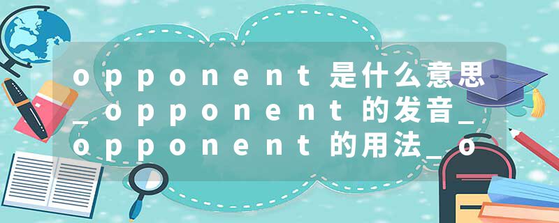 opponent是什么意思_opponent的发音_opponent的用法_opponent怎么记_opponent翻译