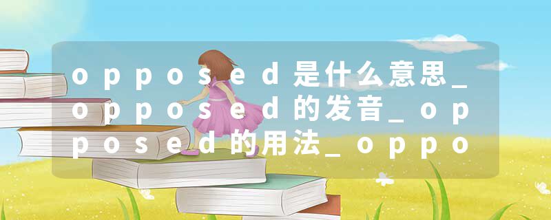 opposed是什么意思_opposed的发音_opposed的用法_opposed怎么记_opposed翻译