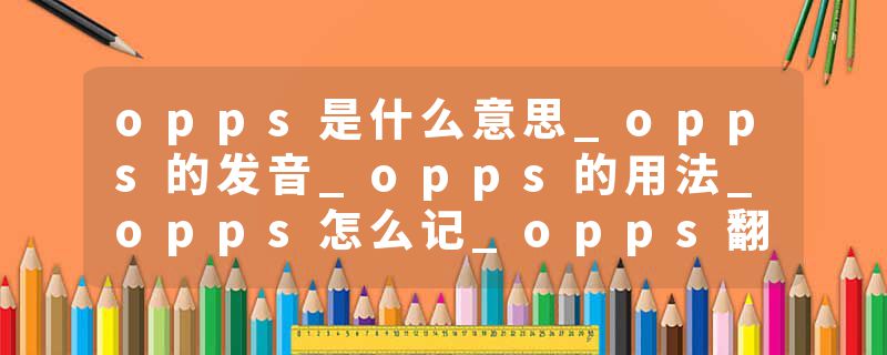 opps是什么意思_opps的发音_opps的用法_opps怎么记_opps翻译