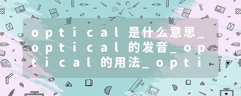 optical是什么意思_optical的发音_optical的用法_optical怎么记_optical翻译