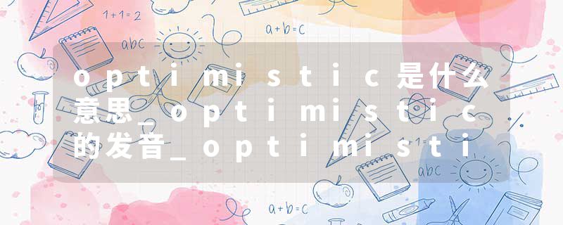 optimistic是什么意思_optimistic的发音_optimistic的用法_optimistic怎么记_optimistic翻译