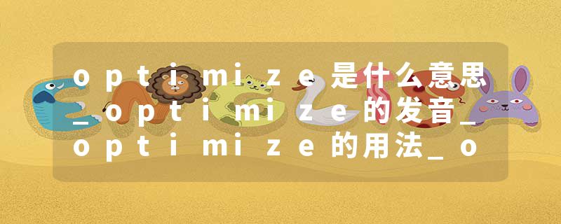 optimize是什么意思_optimize的发音_optimize的用法_optimize怎么记_optimize翻译