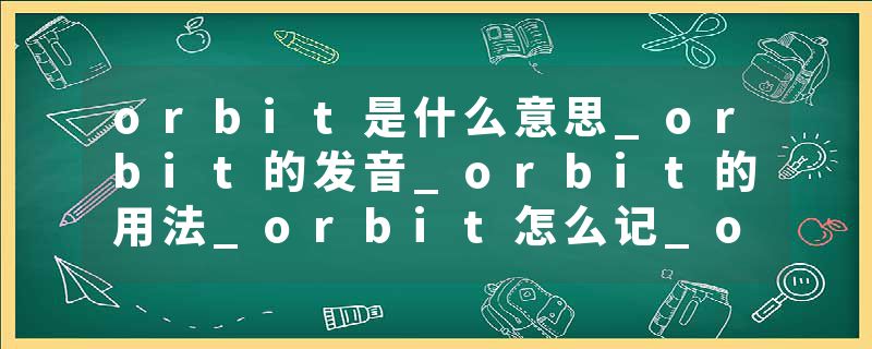 orbit是什么意思_orbit的发音_orbit的用法_orbit怎么记_orbit翻译