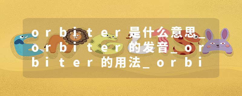 orbiter是什么意思_orbiter的发音_orbiter的用法_orbiter怎么记_orbiter翻译