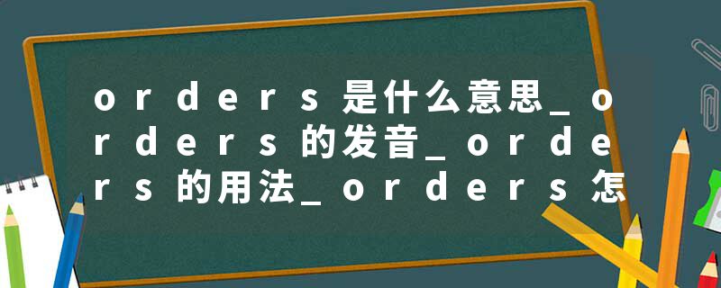 orders是什么意思_orders的发音_orders的用法_orders怎么记_orders翻译